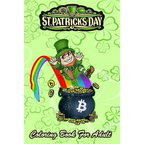 St Patricks Day Coloring Book For Adult: Bitcoin Leprechaun's Pot of Bitcoin An Adult Coloring Books St Patrick for Kids, (Paperback)