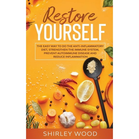 Restore Yourself : The Easy Way to Do The Anti-Inflammatory Diet, Strengthen The Immune System, Prevent Autoimmune Disease and Reduce Inflamammation (Paperback)