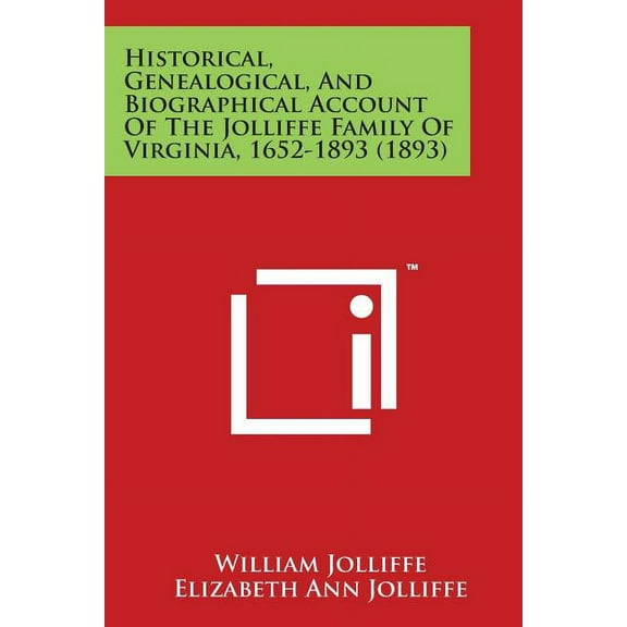 Historical, Genealogical, and Biographical Account of the Jolliffe Family of Virginia, 1652-1893 (1893) (Paperback)