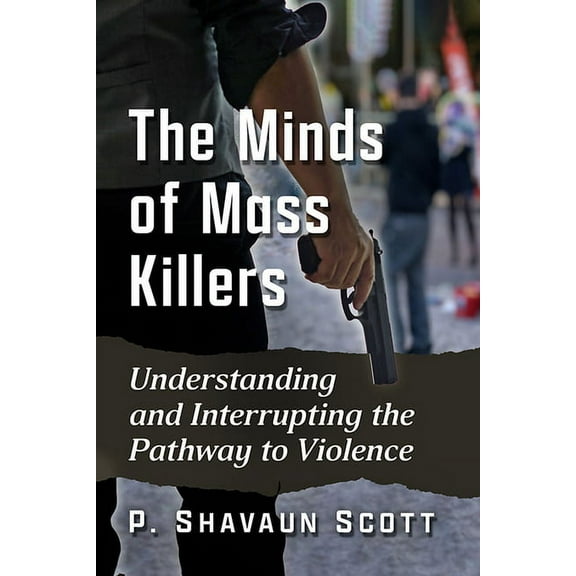 The Minds of Mass Killers: Understanding and Interrupting the Pathway to Violence, (Paperback)