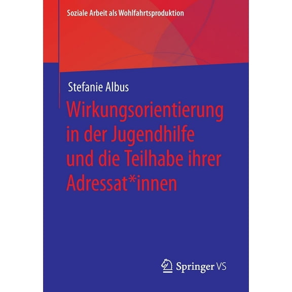 Soziale Arbeit ALS Wohlfahrtsproduktion Wirkungsorientierung in Der Jugendhilfe Und Die Teilhabe Ihrer Adressat*innen, Book 21, (Paperback)