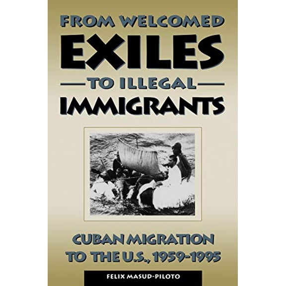 Pre-Owned From Welcomed Exiles to Illegal Immigrants: Cuban Migration to the U.S., 1959-1995 (Paperback) 0847681491 9780847681495