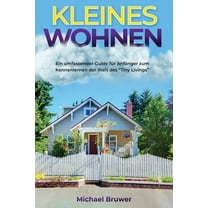 Kleines Wohnen: Ein umfassender Guide fÃ¼r AnfÃ¤nger zum Kennenlernen der Welt des "Tiny Livings, (Paperback)