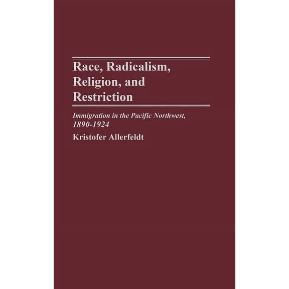 Race, Radicalism, Religion, and Restriction: Immigration in the Pacific Northwest, 1890-1924, (Hardcover)
