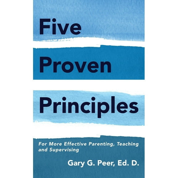 Five Proven Principles: For More Effective Parenting, Teaching and Supervising (Hardcover)