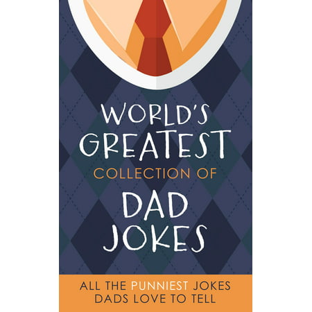 The World's Greatest Collection of Dad Jokes : More Than 500 of the Punniest Jokes Dads Love to Tell