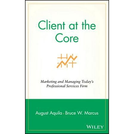 Client at the Core : Marketing and Managing Today's Professional Services