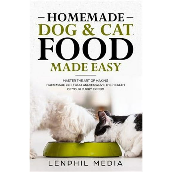 Homemade Dog & Cat Food Made Easy: Master the Art of Making Homemade Pet Food and Improve the Health of Your Furry Friend (Paperback)