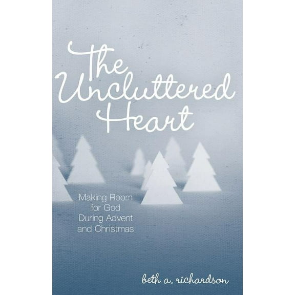 The Uncluttered Heart: Making Room for God During Advent and Christmas, (Paperback)