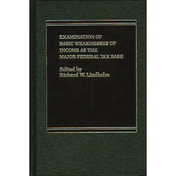Examination of Basic Weaknesses of Income as the Major Federal Tax Base, (Hardcover)