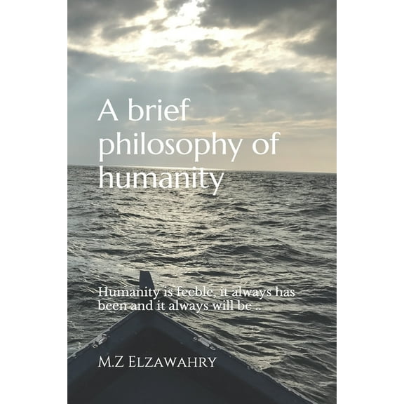 A brief philosophy of humanity: Humanity is feeble, it always has been and it always will be .., (Paperback)