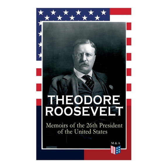 THEODORE ROOSEVELT - Memoirs of the 26th President of the United States: Boyhood and Youth, Education, Political Ideals,, (Paperback)