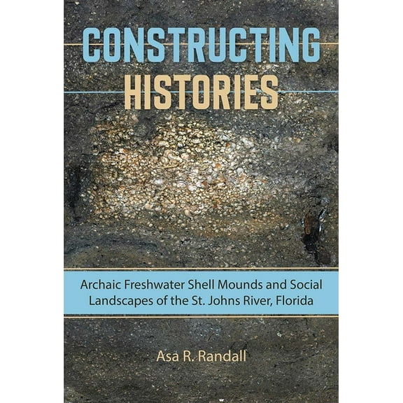 Florida Museum of Natural History: Riple Constructing Histories: Archaic Freshwater Shell Mounds and Social Landscapes of the St. Johns River, Florida, (Hardcover)