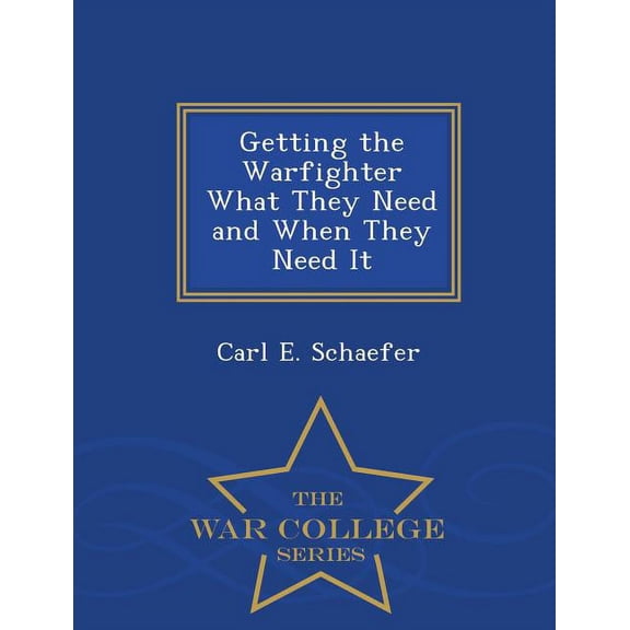 Getting the Warfighter What They Need and When They Need It - War College Series
