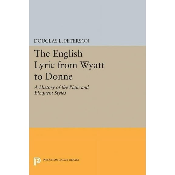 Princeton Legacy Library The English Lyric from Wyatt to Donne: A History of the Plain and Eloquent Styles, Book 2175, (Paperback)