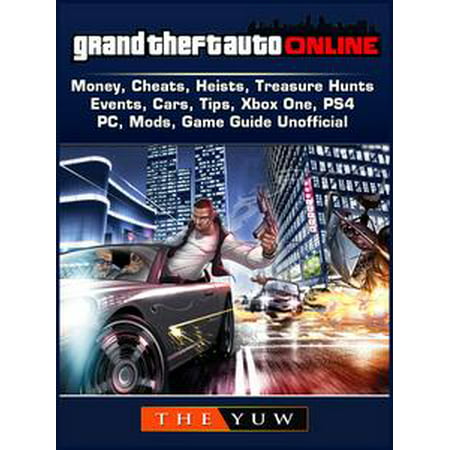 Grand Theft Auto Online, Money, Cheats, Heists, Treasure Hunts, Events, Cars, Tips, Xbox One, PS4, PC, Mods, Game Guide Unofficial -