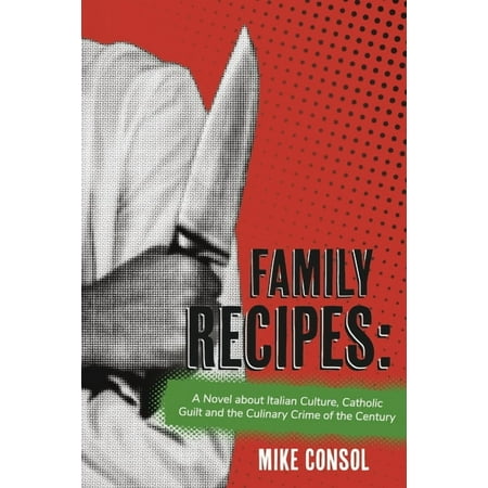 Family Recipes: : A Novel about Italian Culture Catholic Guilt and the Culinary Crime of the Century (Paperback)
