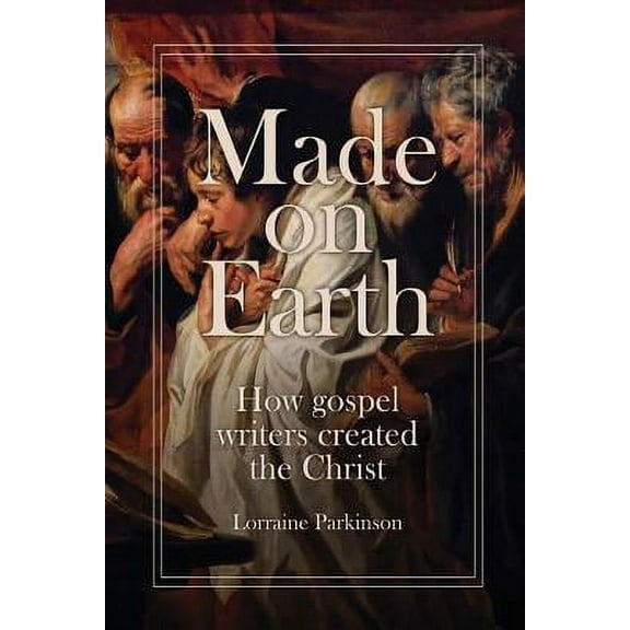 Made on Earth: how the gospel writers created the Christ Paperback 0867862548 9780867862546 Lorraine Parkinson