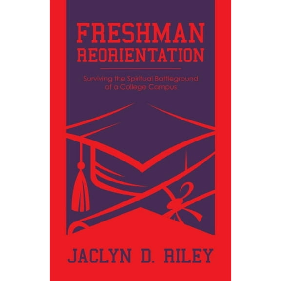 Freshman Reorientation: Surviving the Spiritual Battleground of a College Campus, (Paperback)