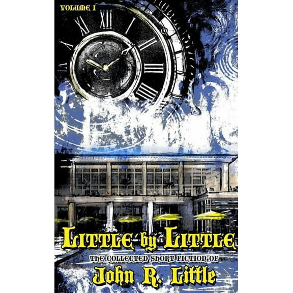 The Collected Short Fiction of John R Li Little by Little, Book 1, (Hardcover)
