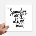 thumbnail image 1 of Someday We'll All Go Mad Quote Sticker Tags Wall Picture Laptop Decal Self adhesive, 1 of 1