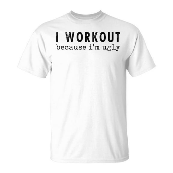 SR I Workout Because I'm Ugly Humor Gym Fitness Lovers T-Shirt