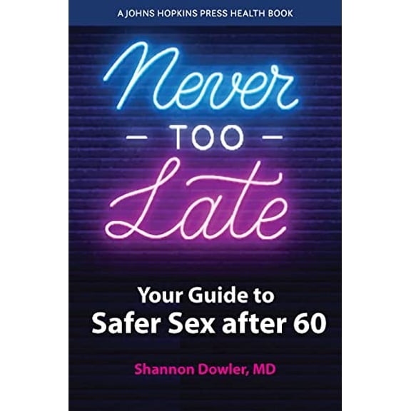 Pre-Owned Never Too Late: Your Guide to Safer Sex After 60 (Paperback) 1421446340 9781421446349