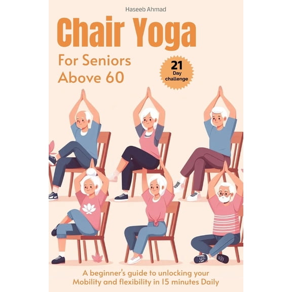 Chair Yoga for Seniors above 60: A beginner's guide to unlock your Mobility and flexibility in 15 minutes Daily (loose w, (Paperback)
