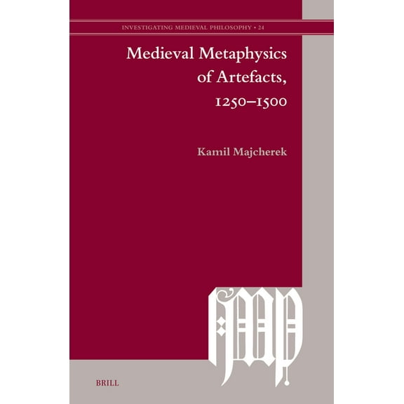 Investigating Medieval Philosophy Medieval Metaphysics of Artefacts, 1250-1500, Book 24, (Hardcover)