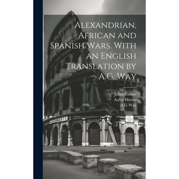 Alexandrian, African and Spanish Wars. With an English Translation by A.G. Way, (Hardcover)