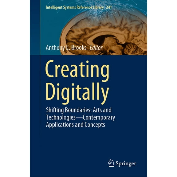 Intelligent Systems Reference Library Creating Digitally: Shifting Boundaries: Arts and Technologies--Contemporary Applications and Concepts, Book 241, (Hardcover)