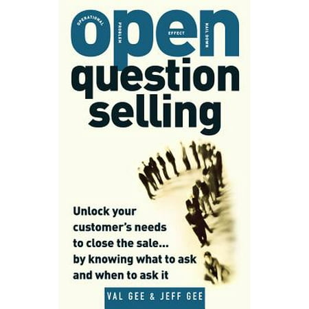 Open-Question Selling: Unlock Your Customer's Needs to Close the Sale... by Knowing What to Ask and When to Ask (Best Sales Questions To Ask Customers)