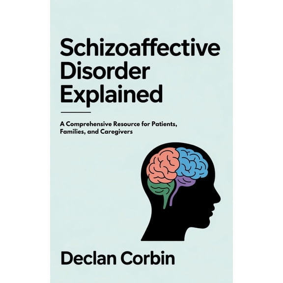 Schizoaffective Disorder Explained: A Comprehensive Resource for Patients, Families, and Caregivers, (Paperback)