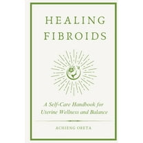 Healing Fibroids: A Self-Care Handbook for Uterine Wellness and Balance, (Paperback)