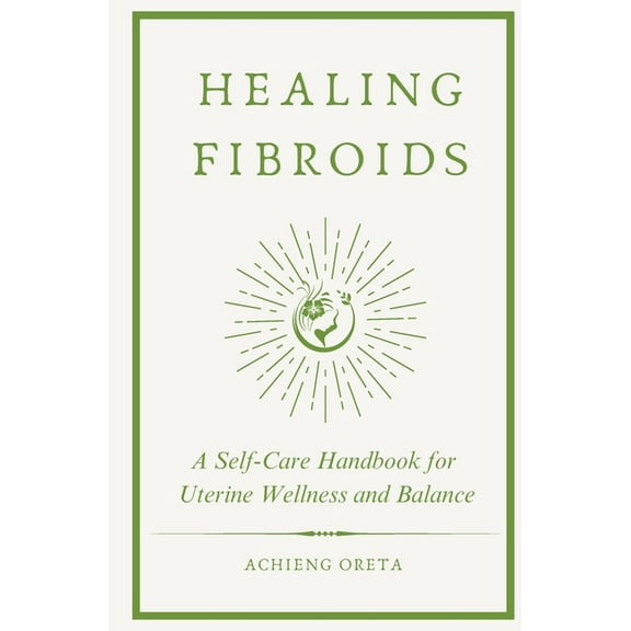 Healing Fibroids: A Self-Care Handbook for Uterine Wellness and Balance, (Paperback)