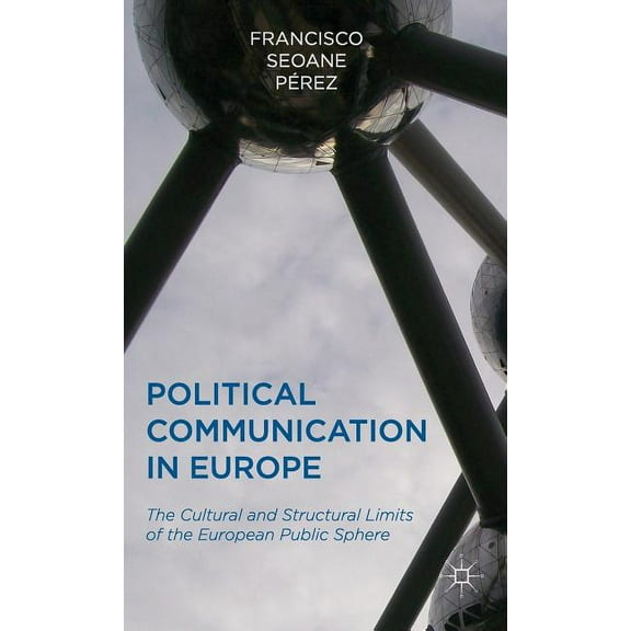 Political Communication in Europe: The Cultural and Structural Limits of the European Public Sphere, (Hardcover)