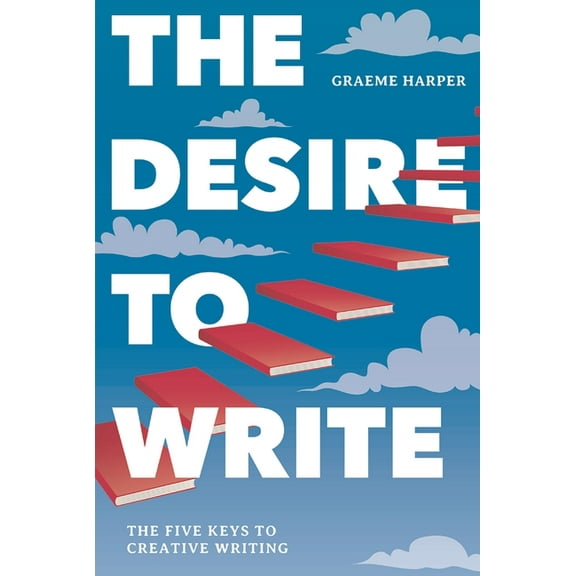 The Desire to Write: The Five Keys to Creative Writing, (Hardcover)