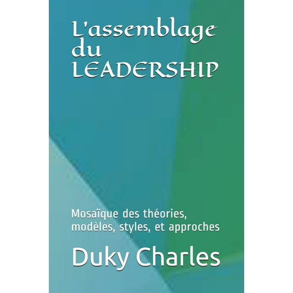 L'assemblage du LEADERSHIP : mosaïque des théories, modèles, styles, et approches (Paperback)