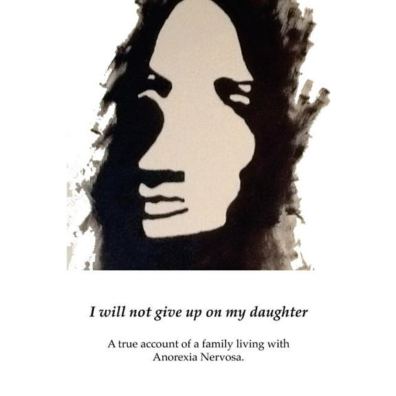 I will not give up on my Daughter: A true account of a family living with Anorexia Nervosa (Paperback)