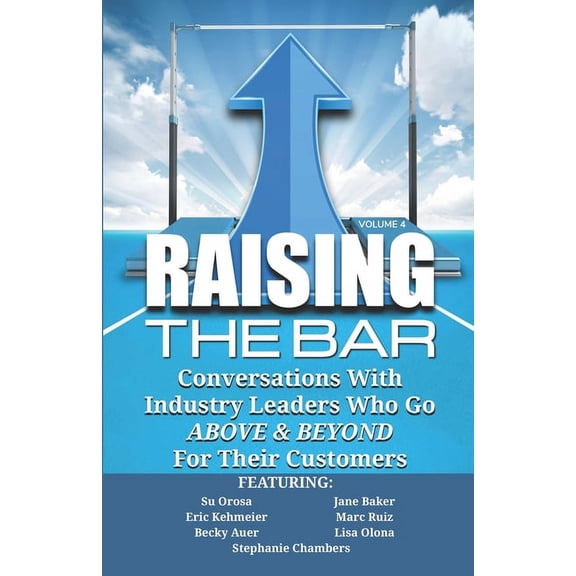 Raising the Bar Volume 4 : Conversations with Industry Leaders Who Go ABOVE & BEYOND For Their Customers (Paperback)