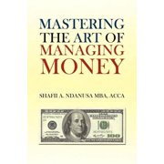 Mastering the Art of Managing Money: Secrets for Success In the Management of Personal And Corporate Finances, (Paperback)