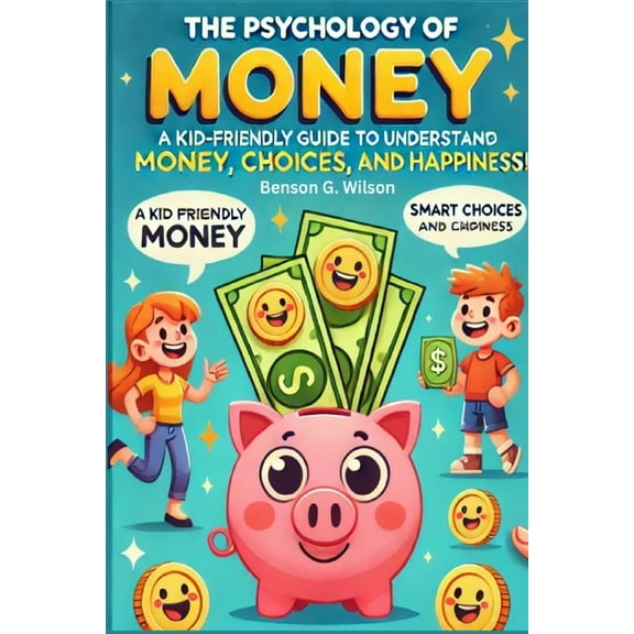 Psychology of Money: A Kid-Friendly Guide for Young Readers to Understand Money, Smart Choices, and Happiness, (Paperback)