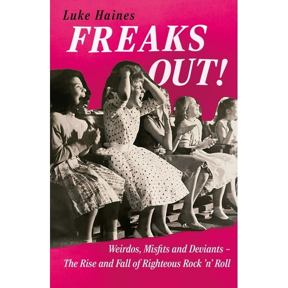 Freaks Out!: Weirdos, Misfits and Deviants - The Rise and Fall of Righteous Rock 'n' Roll, (Paperback)