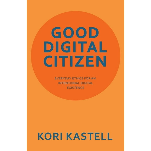 Good Digital Citizen: Everyday Ethics for an Intentional Digital Existence, (Paperback)