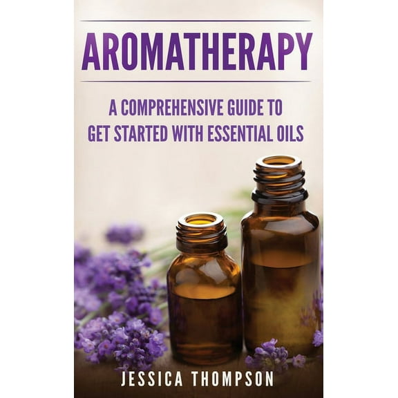 Relaxation Aromatherapy: A Comprehensive Guide To Get Started With Essential Oils, Book 1, (Hardcover)