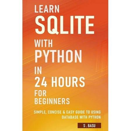 Learn SQLite with Python in 24 hours For Beginners - Simple, Concise & Easy Guide To Using Database with Python