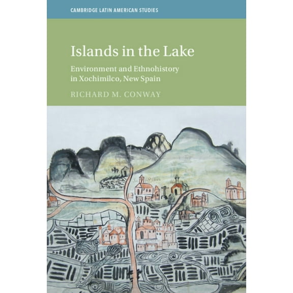 Cambridge Latin American Studies Islands in the Lake: Environment and Ethnohistory in Xochimilco, New Spain, (Hardcover)
