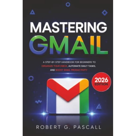Pre-Owned Mastering Gmail: A Step-by-Step Handbook for Beginners to Organize Your Inbox, Automate Daily Tasks, and Boost Email Productivity