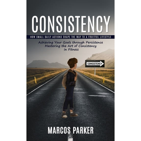 Consistency: How Small Daily Actions Shape the Way to a Fruitful Lifestyle (Achieving Your Goals through Persistence Mas, (Paperback)
