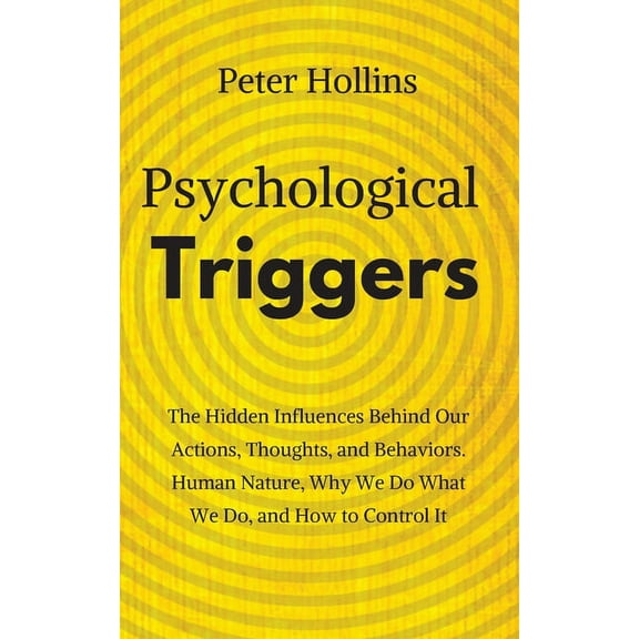 Psychological Triggers: Human Nature, Irrationality, and Why We Do What We Do. The Hidden Influences Behind Our Actions,, (Paperback)
